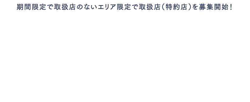 期間限定で取扱店のないエリア限定で取扱店（特約店）を募集開始！