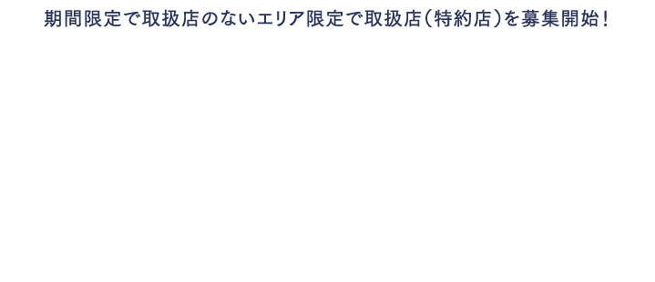 期間限定で取扱店のないエリア限定で取扱店（特約店）を募集開始！