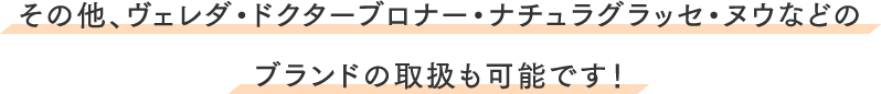その他、ヴェレダ・ドクターブロナー・ナチュラグラッセ・ヌウなどのブランドの取扱も可能です！
