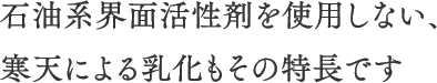 石油系界面活性剤を使用しない、寒天による乳化もその特長です